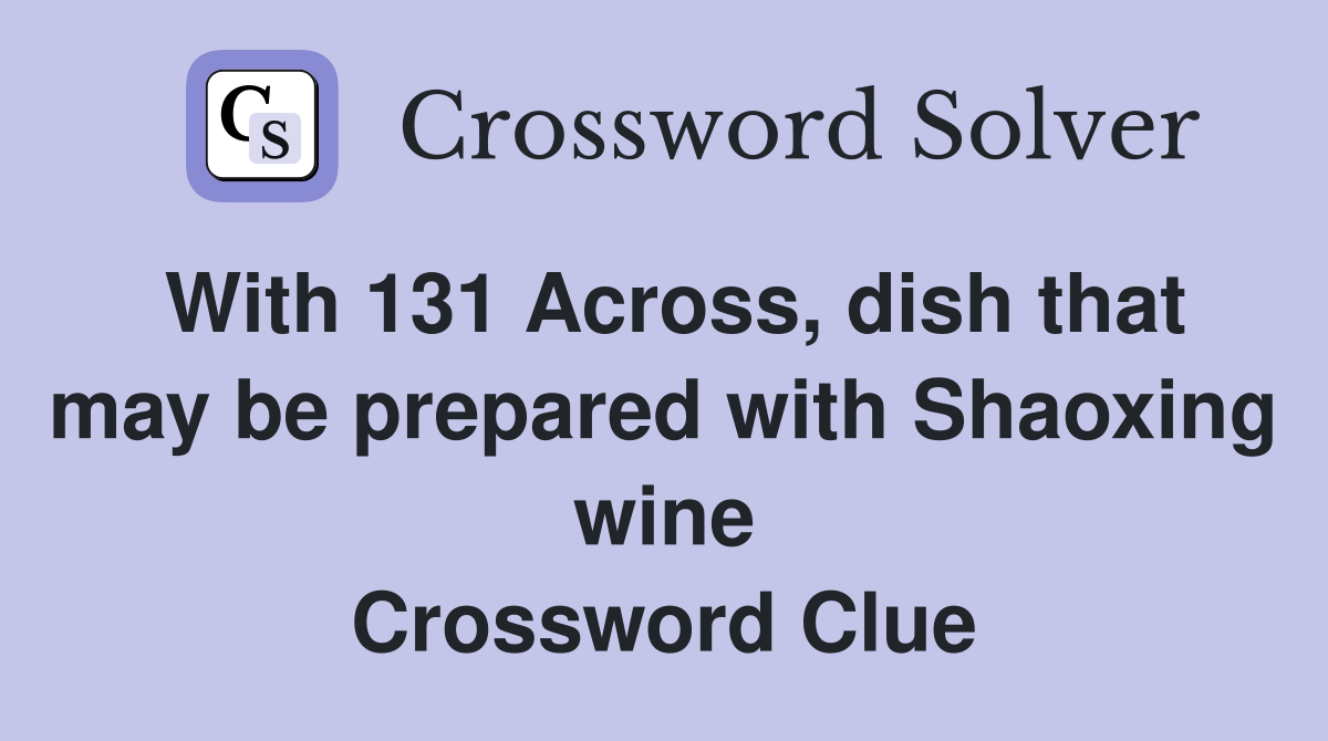 With 131 Across, dish that may be prepared with Shaoxing wine